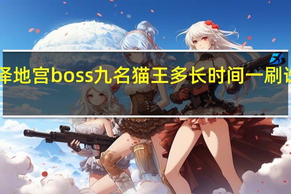 诛仙死泽地宫boss九名猫王多长时间一刷 诛仙boss坐标