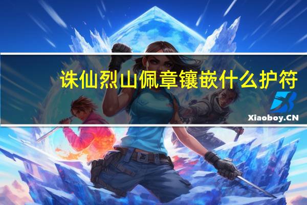诛仙烈山佩章镶嵌什么护符(《诛仙2》烈山各护符作用攻略)