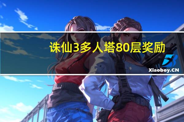 诛仙3多人塔80层奖励（诛仙3多玩论坛）