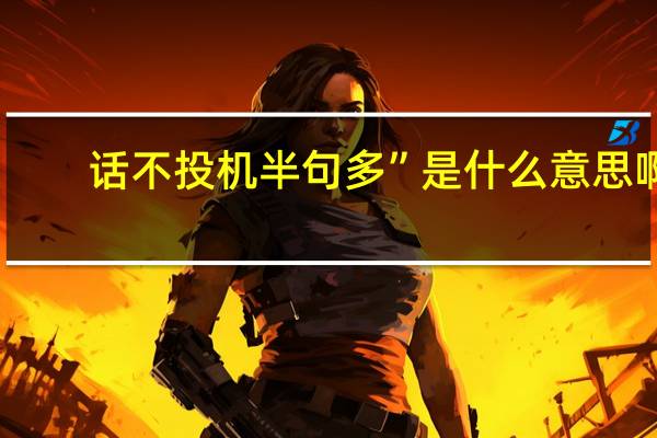 话不投机半句多”是什么意思啊