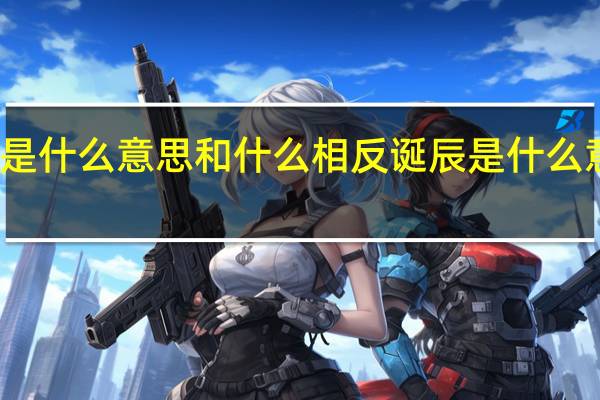 诞辰是什么意思和什么相反 诞辰是什么意思是什么