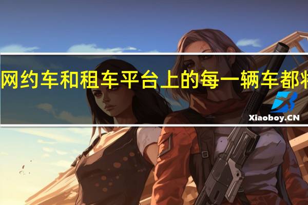 该公司网约车和租车平台上的每一辆车都将是电动汽车