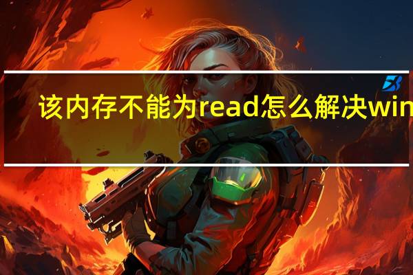 该内存不能为read怎么解决win11（该内存不能为read怎么解决）