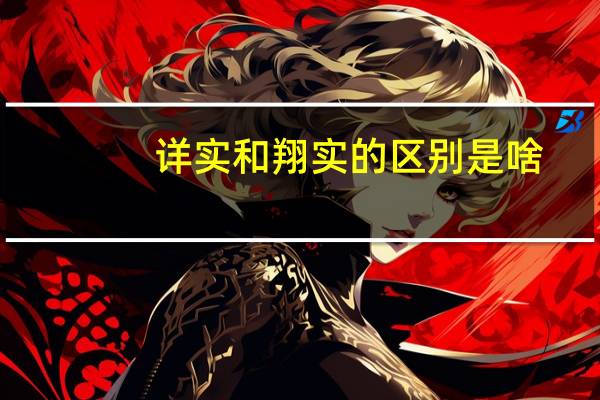 详实和翔实的区别是啥