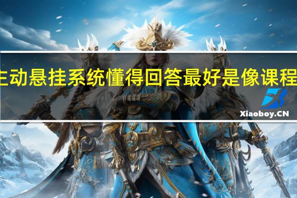 详细介绍一下汽车的主动悬挂系统 懂得回答 最好是像课程讲义一样 回答得好 追加悬赏