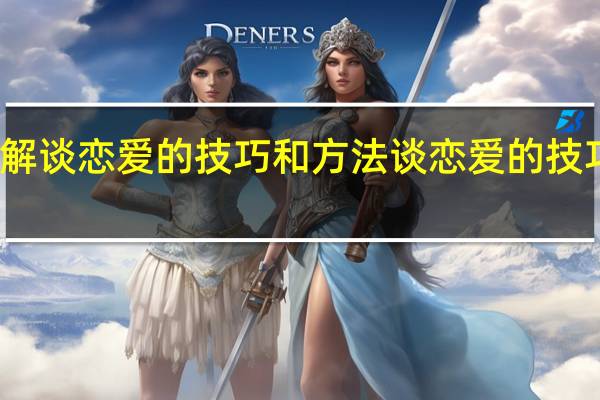 详细讲解谈恋爱的技巧和方法 谈恋爱的技巧和方法介绍