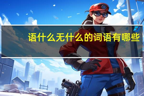 语什么无什么的词语有哪些?