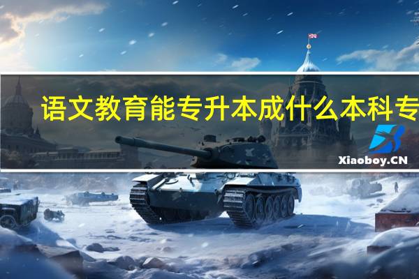 语文教育能专升本成什么本科专业