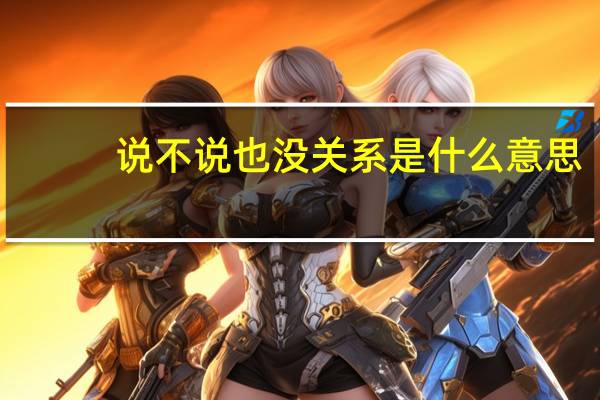 说不说也没关系是什么意思