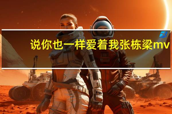 说你也一样爱着我张栋梁mv（说你也一样爱着我）