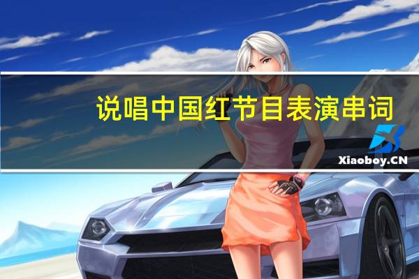说唱中国红节目表演串词（说唱中国红节目报幕词）