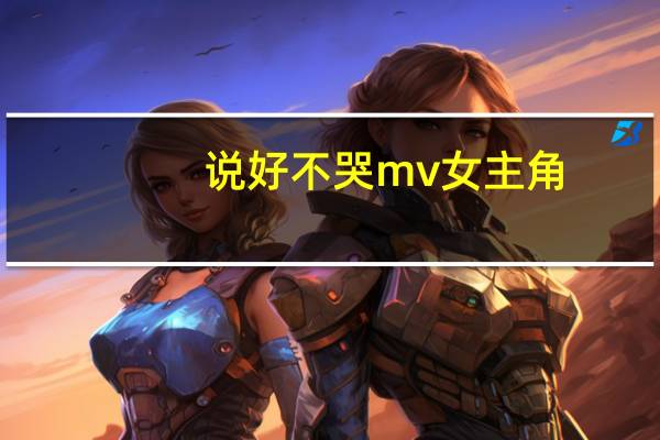 说好不哭mv女主角（狠狠地mv女主角）