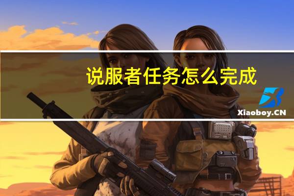 说服者任务怎么完成（说服者任务）