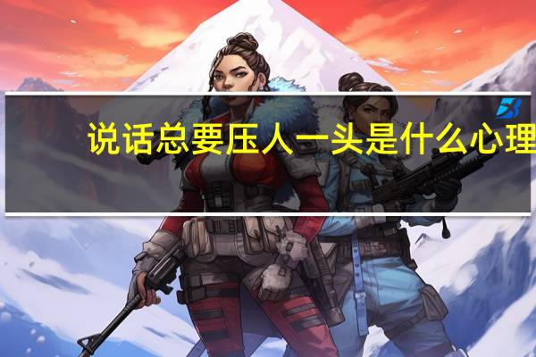 说话总要压人一头是什么心理