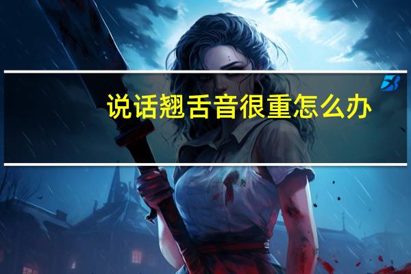 说话翘舌音很重怎么办？