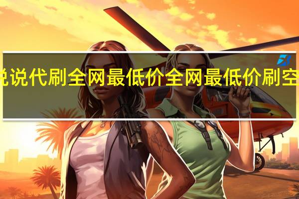 说说代刷全网最低价 全网最低价刷空间访客(代刷空间访客免费)