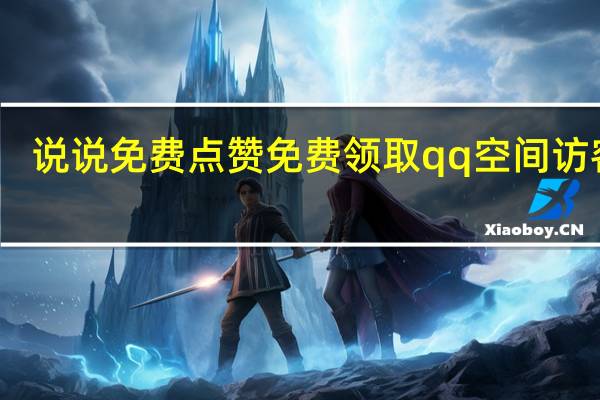 说说免费点赞 免费领取qq空间访客量(免费qq空间说说点赞30)