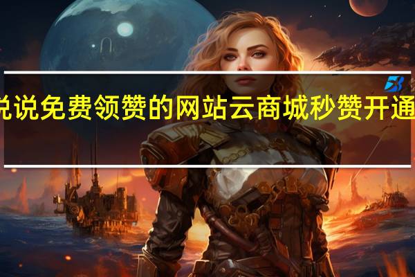 说说免费领赞的网站 云商城秒赞开通要钱吗(云赞点赞)