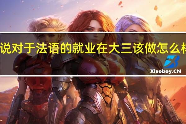 说说对于法语的就业在大三该做怎么样的准备，我读的