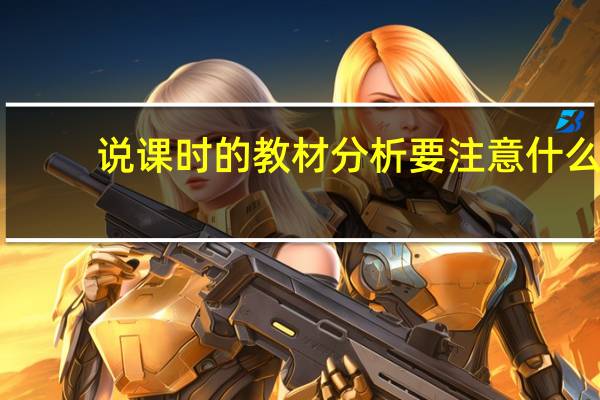 说课时的教材分析要注意什么