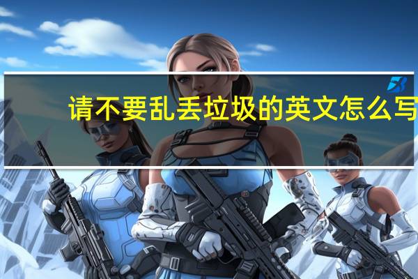 请不要乱丢垃圾的英文怎么写