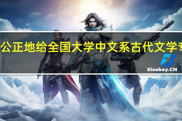 请公正地给全国大学中文系古代文学专业排名