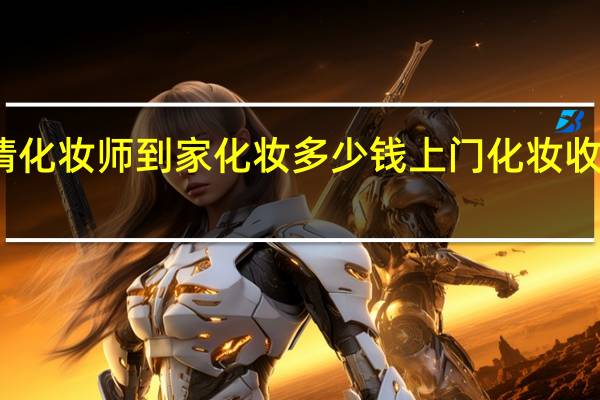 请化妆师到家化妆多少钱 上门化妆收费标准