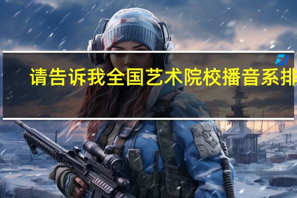 请告诉我全国艺术院校播音系排名