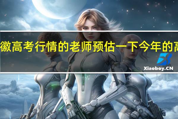 请哪位熟悉安徽高考行情的老师预估一下今年的高考一二本的分数线