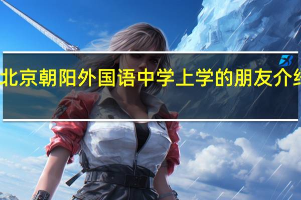 请在北京朝阳外国语中学上学的朋友介绍一下生活