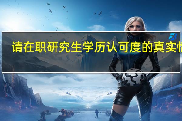 请在职研究生学历认可度的真实情况
