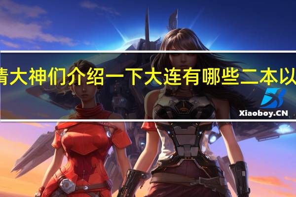 请大神们介绍一下大连有哪些二本以上大学
