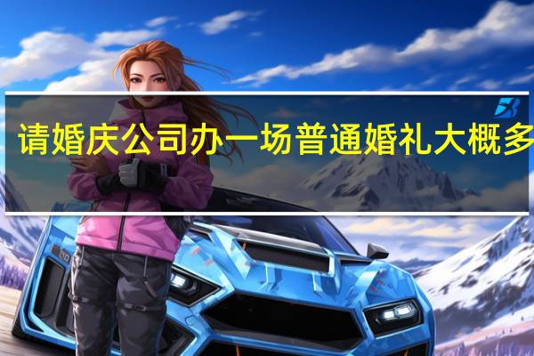 请婚庆公司办一场普通婚礼大概多少钱