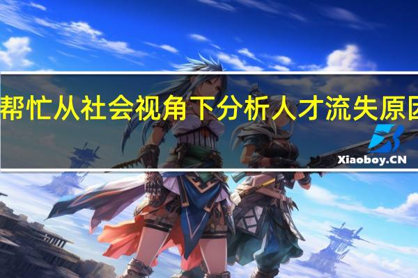 请帮忙从社会视角下分析人才流失原因的英语（请帮忙从社会视角下分析人才流失原因）