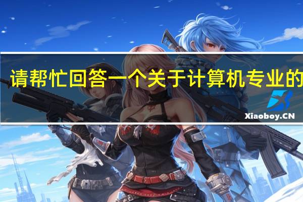 请帮忙回答一个关于计算机专业的问题