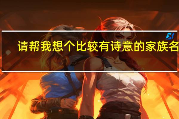 请帮我想个比较有诗意的家族名字