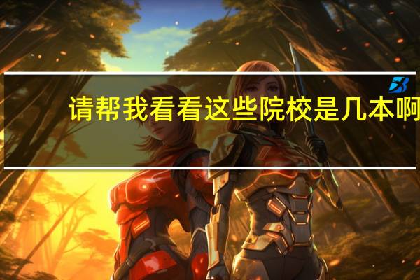 请帮我看看这些院校是几本啊