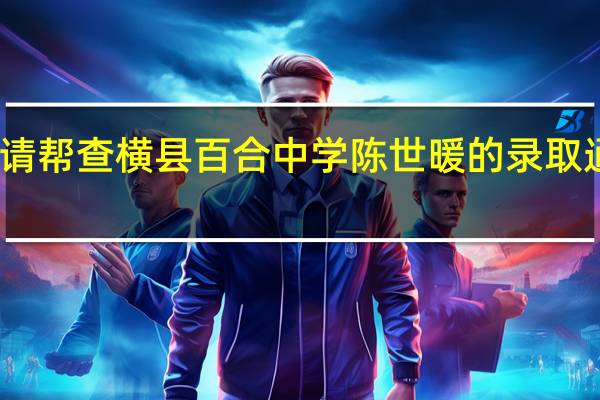 请帮查横县百合中学陈世暖的录取通知书