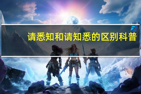 请悉知和请知悉的区别科普（请悉知和请知悉的区别）