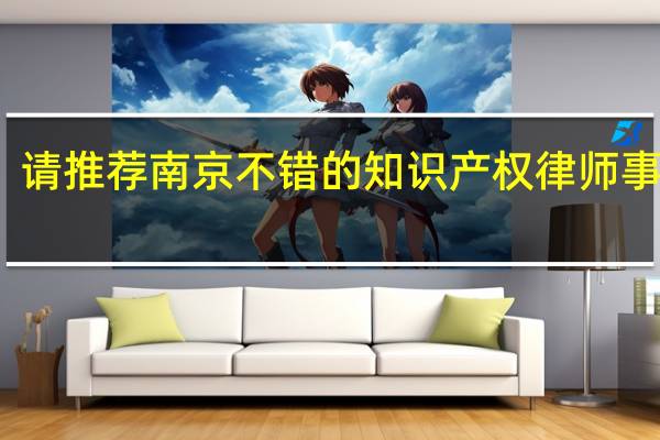 请推荐南京不错的知识产权律师事务所，为工作需求，非业务需求。