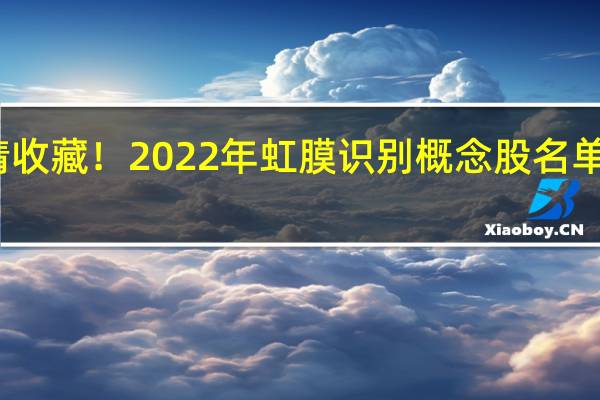 请收藏！2022年虹膜识别概念股名单全梳理