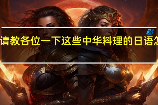请教各位一下这些中华料理的日语怎么说