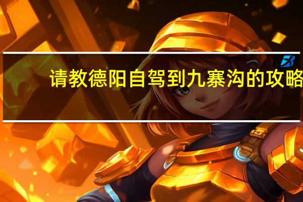 请教德阳自驾到九寨沟的攻略