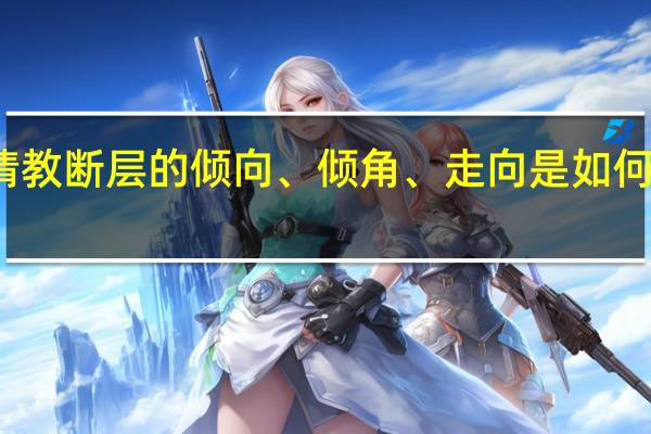 请教断层的倾向、倾角、走向是如何定义的