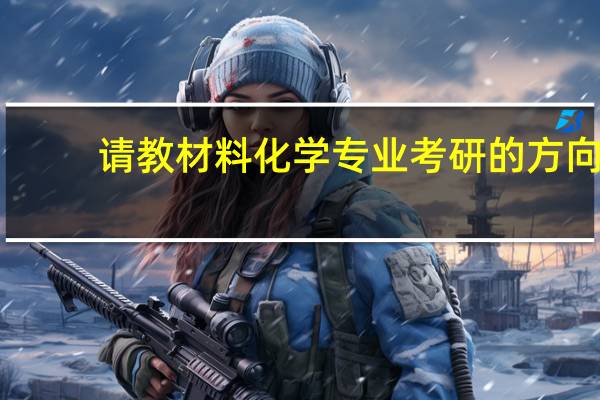 请教材料化学专业考研的方向。