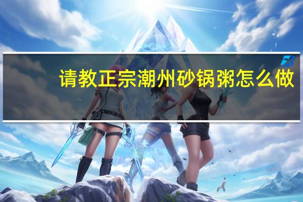 请教正宗潮州砂锅粥怎么做