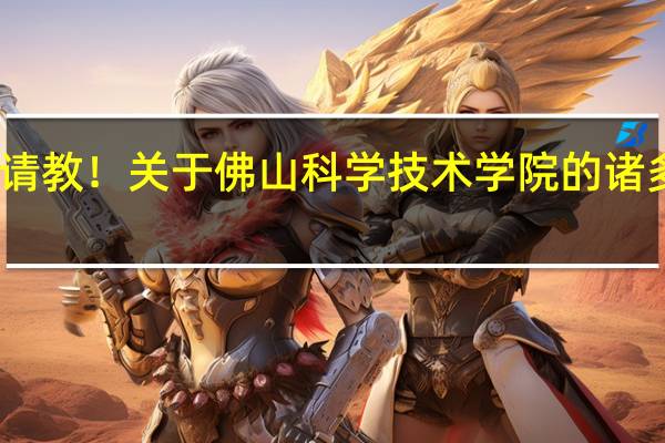 请教！关于佛山科学技术学院的诸多问题，