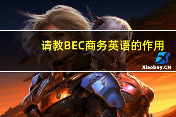 请教BEC商务英语的作用,这个值不值得去考,以后有用吗