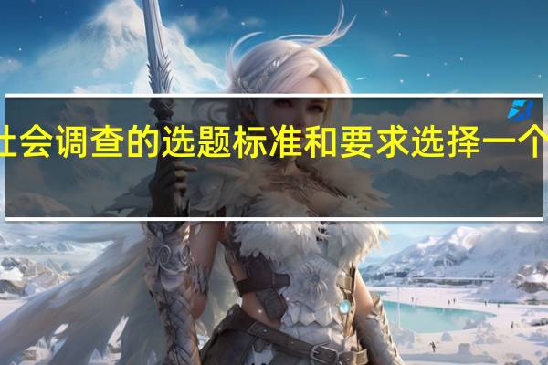 请根据社会调查的选题标准和要求选择一个社会调查题目（根据你熟悉的某一社会问题 拟定一个详细的调查提纲）