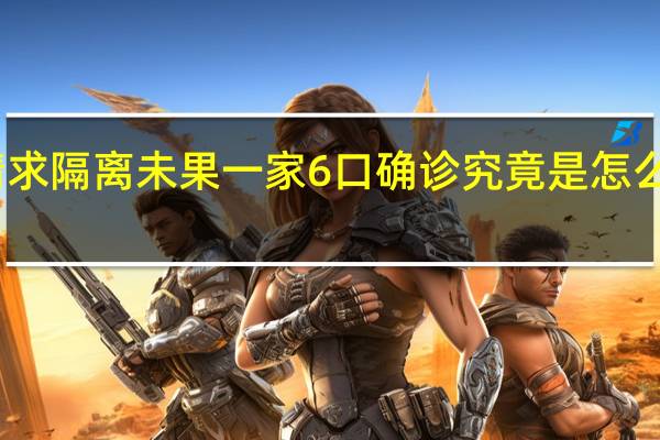 请求隔离未果 一家6口确诊 究竟是怎么回事呢？